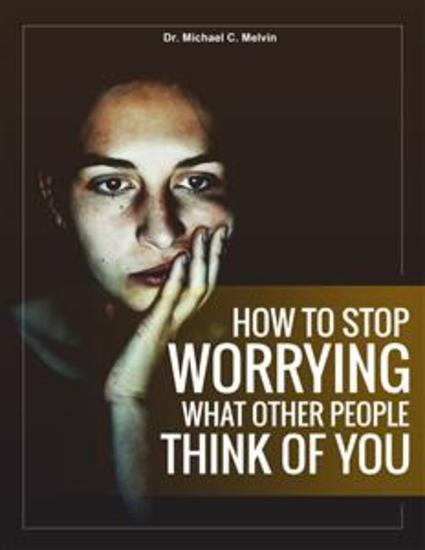 How To Stop Worrying What Other People Think of You - Build Your Self Worth Self Confidence Self Esteem And Eradicate Insecuries And Fear - cover