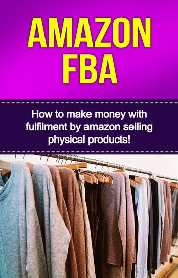 Amazon FBA - How to make money with fulfillment by amazon selling physical products! - cover