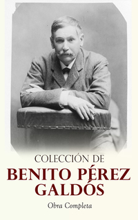 Colección de Benito Pérez Galdós: Obra Completa - Clásicos de la Literatura Española: 80+ Novelas Cuentos & Dramas (Episodios Nacionales Novelas Contemporáneas Cuentos…)