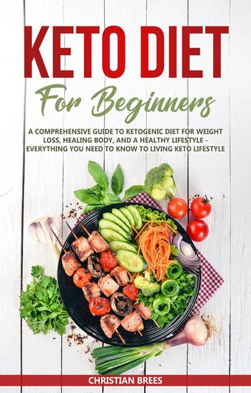 Keto Diet For Beginners: A Comprehensive Guide to Ketogenic Diet for Weight Loss Healing Body and a Healthy Lifestyle Everything You Need to Know to Living Keto Lifestyle - cover