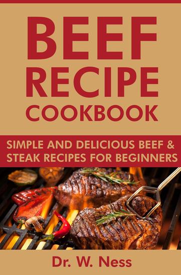 Beef Recipe Cookbook: Simple and Delicious Beef & Steak Recipes for Beginners - cover