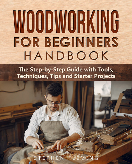 Woodworking for Beginners Handbook - The Step-by-Step Guide with Tools Techniques Tips and Starter Projects - cover