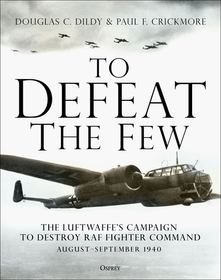 To Defeat the Few - The Luftwaffe’s campaign to destroy RAF Fighter Command August–September 1940 - cover
