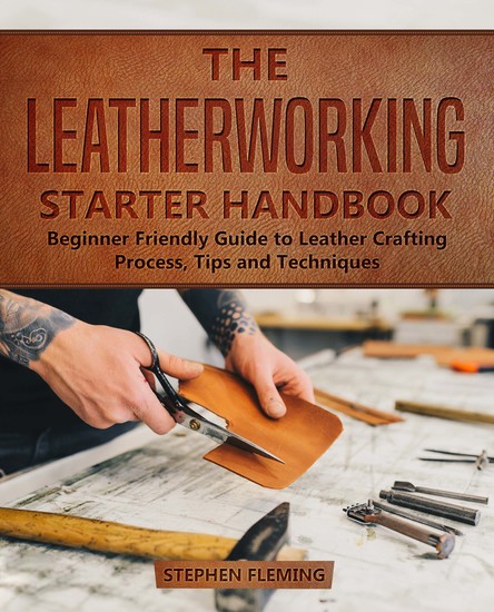The Leatherworking Starter Handbook - Beginner Friendly Guide to Leather Crafting Process Tips and Techniques - cover