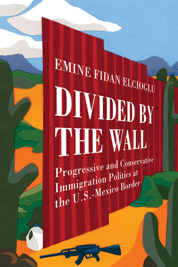 Divided by the Wall - Progressive and Conservative Immigration Politics at the US-Mexico Border - cover