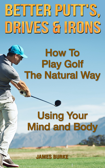 How To Play Golf The Natural Way Using Your Mind And Body - Better Putt's Drives and Irons - cover