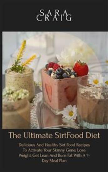 The Ultimate Sirtfood Diet Cookbook - Delicious and Healthy Sirt Food Recipes to Activate Your Skinny Gene Lose Weight Get Lean and Burn Fat with a 7-Day Meal Plan - cover