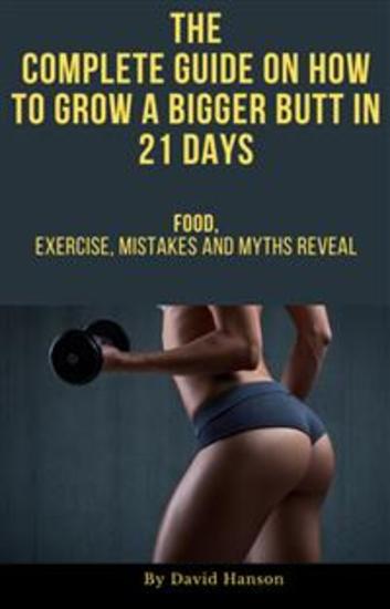 The Complete Guide on How to Grow a Bigger Butt in 21 Days: Food Exercise Mistakes and Myths Reveal - cover
