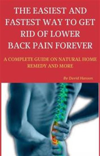 The Easiest and Fastest Way to Get Rid of Lower Back Pain Forever: A Complete Guide on Natural Home Remedy and More - cover