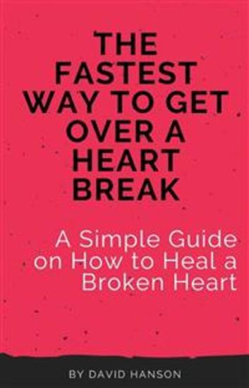 The Fastest Way to Get Over a Heart Break: A Simple Guide on How to Heal a Broken Heart - cover