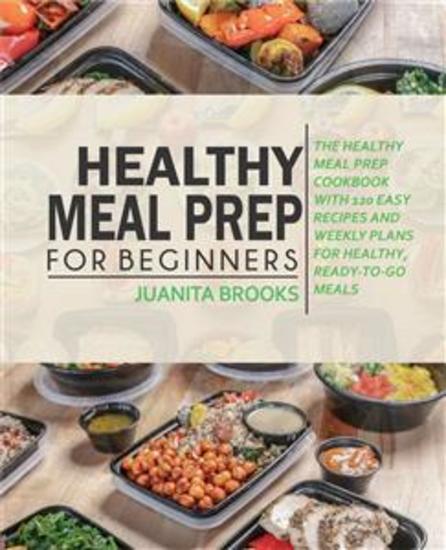 Healthy Meal Prep for Beginners - 120 Easy Recipes and Time-saving Weekly Plans for Healthy Ready-to-go Meals - cover
