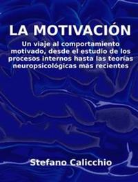 La motivación - Un viaje al comportamiento motivado desde el estudio de los procesos internos hasta las teorías neuropsicológicas más recientes