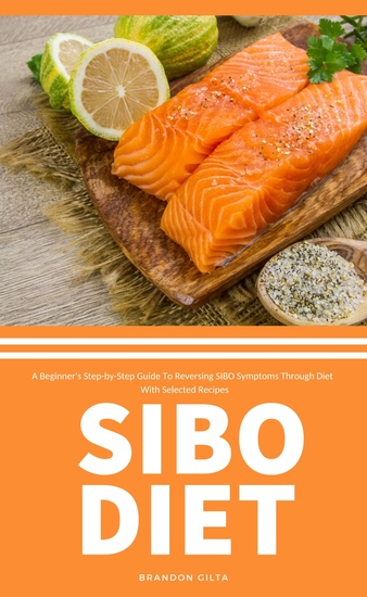 SIBO Diet - A Beginner's Step-by-Step Guide To Reversing SIBO Symptoms Through Diet With Selected Recipes - cover