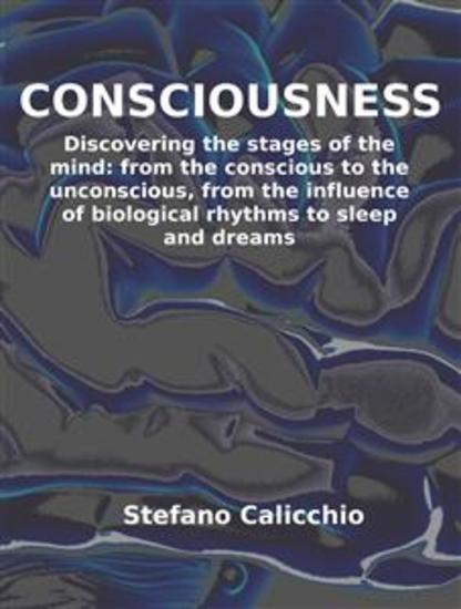 Consciousness - Discovering the stages of the mind: from the conscious to the unconscious from the influence of biological rhythms to sleep and dreams - cover
