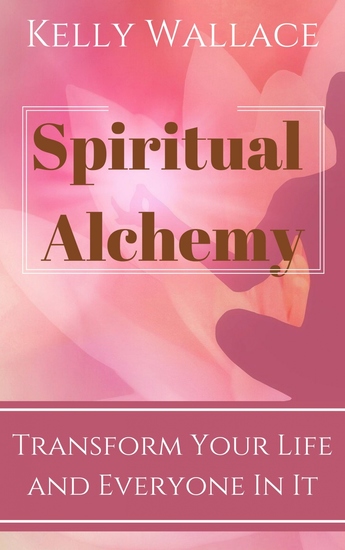 Spiritual Alchemy - Transform Your Life and Everyone In It - cover