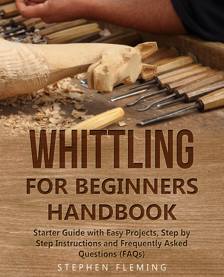 Whittling for Beginners Handbook - Starter Guide with Easy Projects Step by Step Instructions and Frequently Asked Questions - cover