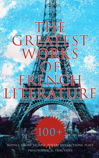 The Greatest Works of French Literature: 100+ Novels Short Stories Poetry Collections & Plays - Notre-Dame Germinal Candide Father Goriot Bel-Ami Madame Bovary The Three Musketeers Emile… - cover