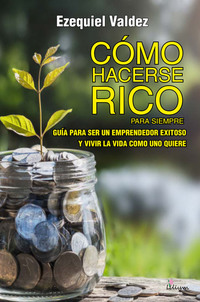 Cómo hacerse rico para siempre - Guía para ser un emprendedor exitoso y vivir la vida como uno quiere