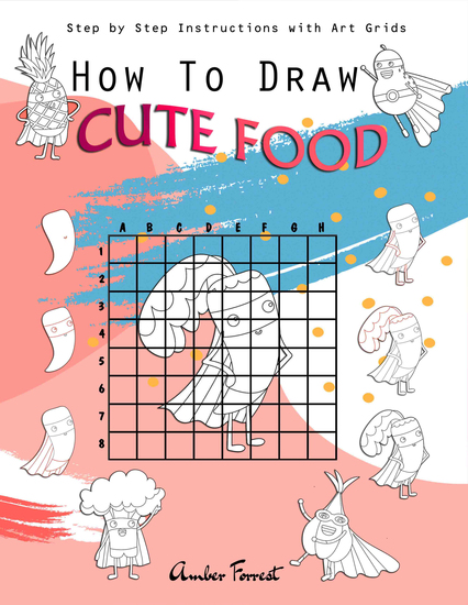 How To Draw Cute Food : Step by Step Instructions with Art Grids - Drawing Super Fruits & Vegetables for Kids & Adults : A Step-by-Step Drawing and Activity Book for Kids to Learn to Draw Cute Stuff - cover