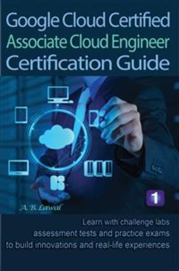 Google Cloud Certified Associate Cloud Engineer Certification Guide 1 - Learn with challenge labs assessment tests and practice exams to build innovations and real-life experiences - cover