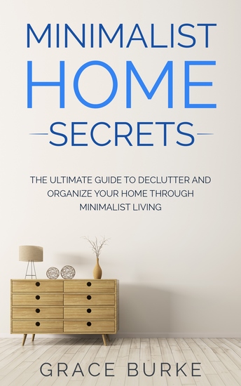 Minimalist Home Secrets - The Ultimate Guide To Declutter and Organize Your Home Through Minimalist Living - cover