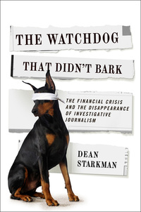 The Watchdog That Didn't Bark - The Financial Crisis and the Disappearance of Investigative Journalism
