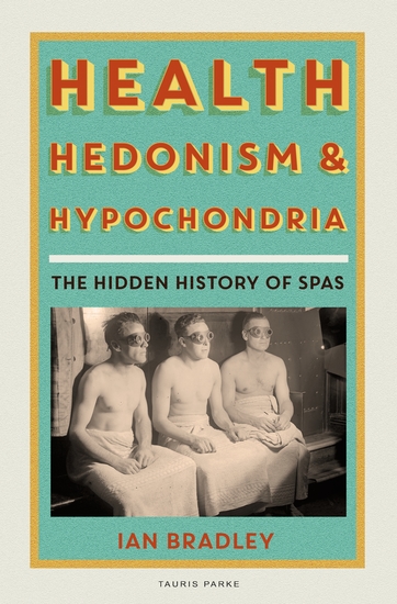 Health Hedonism and Hypochondria - The Hidden History of Spas - cover