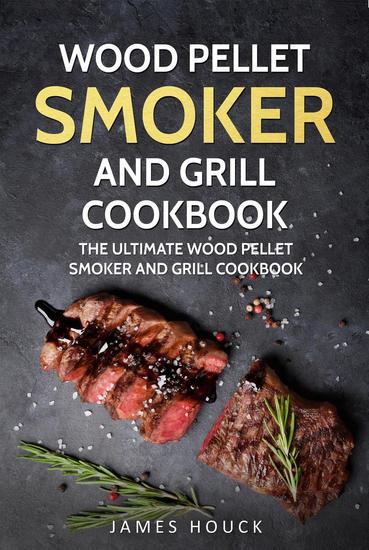 Wood Pellet Smoker and Grill: Wood Pellet Smoker and Grill Cookbook: Simple and Delicious Wood Pellet Smoker Recipes for Your Whole Family - cover