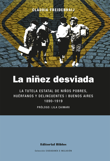 La niñez desviada - La tutela estatal de niños pobres huérfanos y delincuentes Buenos Aires 1890-1919 - cover