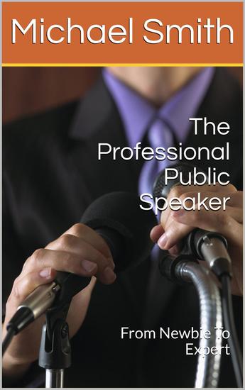 The Professional Public Speaker: From Newbie To Expert - cover