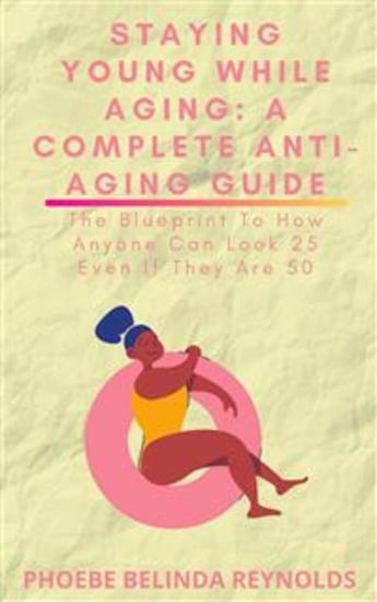 Staying Young While Aging: A Complete Anti-Aging Guide - The Blueprint To How Anyone Can Look 25 Even If They Are 50 - cover