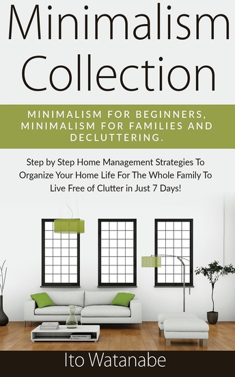 Minimalism Collection - Minimalism for Beginners Minimalism for Families and Decluttering Step by Step Home Management Strategies to Organize Your Home Life for the Whole Family to Live Free of Clutter in Just 7 Days! - cover