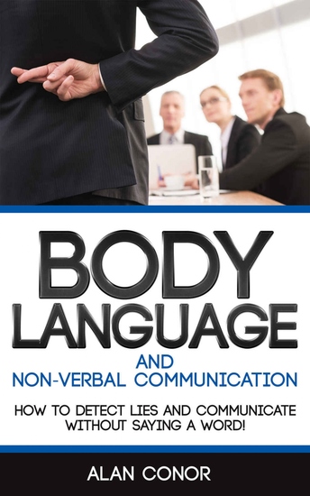 Body Language - Body Language And Non-Verbal Communication: How To Detect Lies And Communicate Without Saying A Word - cover
