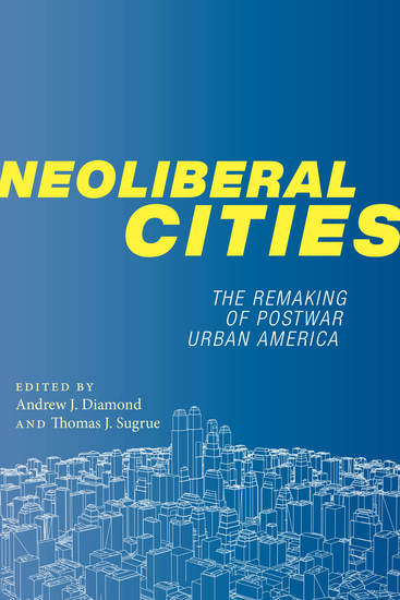 Neoliberal Cities - The Remaking of Postwar Urban America - cover