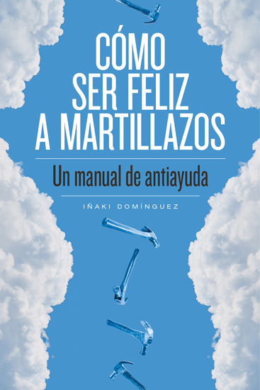 Cómo ser feliz a martillazos - Un manual de antiayuda - cover
