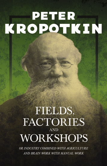 Fields Factories and Workshops - Or Industry Combined with Agriculture and Brain Work with Manual Work - With an Excerpt from Comrade Kropotkin by Victor Robinson - cover