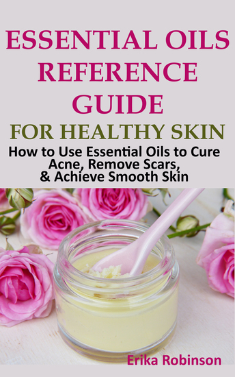 Essential Oils Reference Guide for Healthy Skin - How to Use Essential Oils to Cure Acne Remove Scars Achieve Smooth Skin - cover