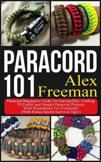 Paracord - Paracord 101: Paracord Beginners Guide On Successfully Crafting 30 Useful and Simple Paracord Projects With Illustrations For Everyone! (With Bonus Secret Survival Tips!) - cover