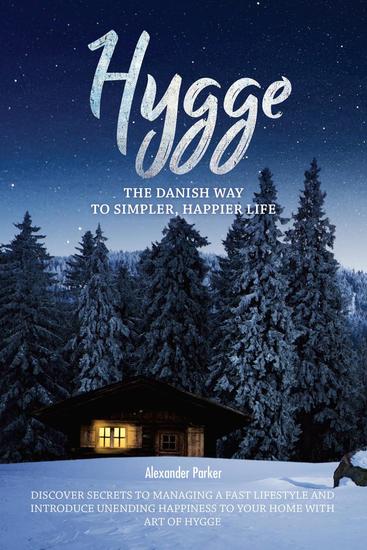 Hygge: The Danish Way To Simpler Happier Life Discover Secrets To Managing A Fast Lifestyle And Introduce Unending Happiness To Your Home With Art Of Hygge - cover