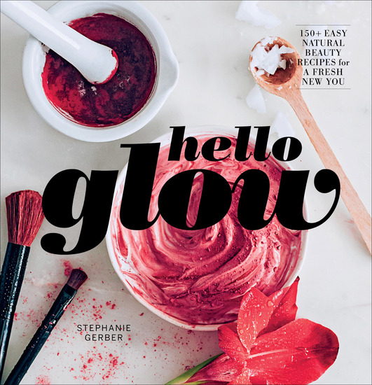 Hello Glow - 150+ Easy Natural Beauty Recipes for a Fresh New You - cover