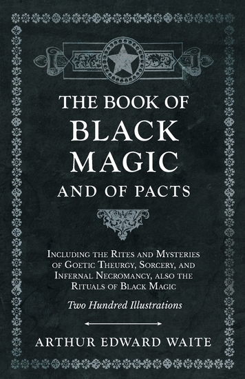 The Book of Black Magic and of Pacts - Including the Rites and Mysteries of Goetic Theurgy Sorcery and Infernal Necromancy also the Rituals of Black Magic - Two Hundred Illustrations - cover
