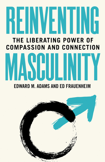 Reinventing Masculinity - The Liberating Power of Compassion and Connection - cover
