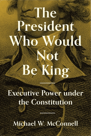 The President Who Would Not Be King - Executive Power under the Constitution - cover