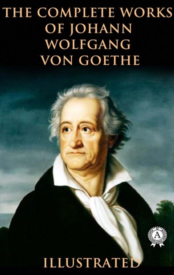 The Complete Works of Johann Wolfgang von Goethe (Illustrated) - cover