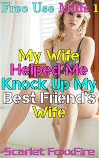 Free Use MILFS 1: My Wife Helped Me Knock Up My Best Friend's Wife - Free Use Erotica Free Use Freeuse Breeding Bareback