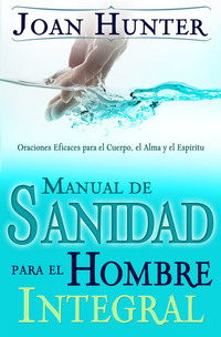Manual de Sanidad para el Hombre Integral - Oraciones Efiaces para el Cuerpo el Alma y el Espiritu
