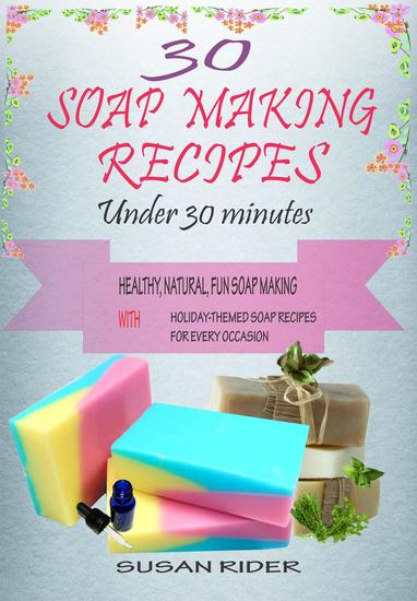 30 Soap Making Recipes Under 30 Minutes: Healthy Natural Fun Soap MakiThemed Soap Recipes For Every Occasion - cover