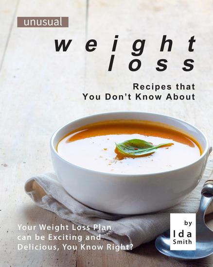 Unusual Weight Loss Recipes that You Don't Know About: Your Weight Loss Plan can be Exciting and Delicious You Know Right? - cover