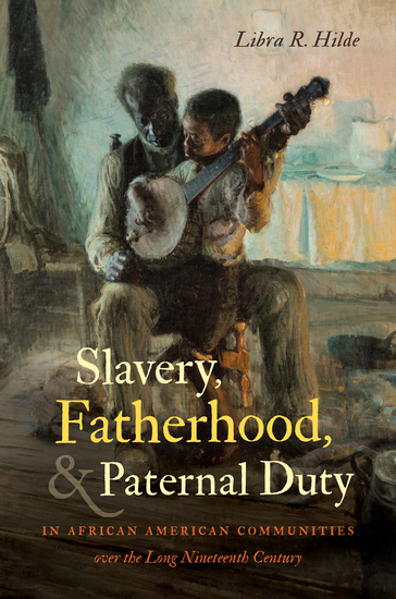 Slavery Fatherhood and Paternal Duty in African American Communities over the Long Nineteenth Century - cover