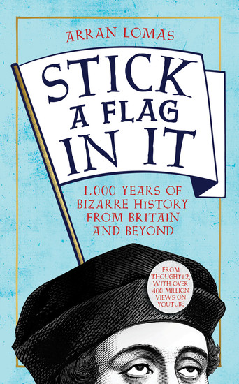 Stick a Flag in It - 1000 years of bizarre history from Britain and beyond - cover